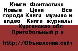 Книги. Фантастика. Новые. › Цена ­ 100 - Все города Книги, музыка и видео » Книги, журналы   . Курганская обл.,Притобольный р-н